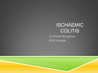 ISCHAEMIC
COLITIS
Dr Dhaval Mangukiya
SIDS Hospital
 