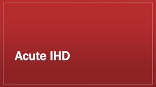 Acute IHD
 