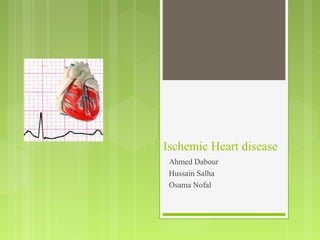 Ischemic Heart disease
 Ahmed Dabour
 Hussain Salha
 Osama Nofal
 