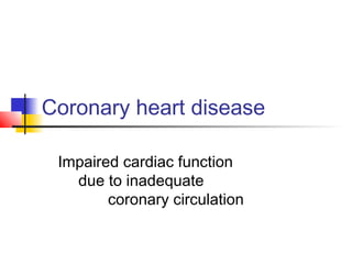 Coronary heart disease
Impaired cardiac function
due to inadequate
coronary circulation
 