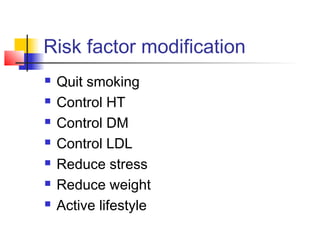 Risk factor modification
 Quit smoking
 Control HT
 Control DM
 Control LDL
 Reduce stress
 Reduce weight
 Active lifestyle
 