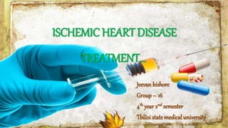 Jeevan kishore
Group – 16
4th year 2nd semester
Tbilisi statemedical university
ISCHEMIC HEART DISEASE
TREATMENT…
 