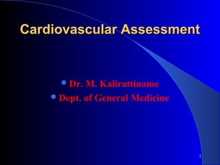 Cardiovascular AssessmentCardiovascular Assessment
Dr. M. Kalirattiname
Dept. of General Medicine
1
 