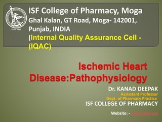 Dr. KANAD DEEPAK
Assisstant Professor
Dept. of Pharmacy Practice
ISF COLLEGE OF PHARMACY
Website: - www.isfcp.org
ISF College of Pharmacy, Moga
Ghal Kalan, GT Road, Moga- 142001,
Punjab, INDIA
(Internal Quality Assurance Cell -
(IQAC)
 