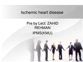 Ischemic heart disease
Pre by Lect: ZAHID
REHMAN
IPMS(KMU)
 