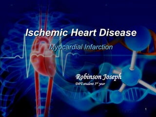 Ischemic Heart Disease
Myocardial Infarction

Robinson Joseph
DPT-student 3rd year

1

 