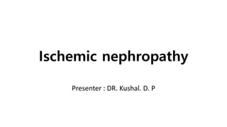 Ischemic nephropathy
Presenter : DR. Kushal. D. P
 