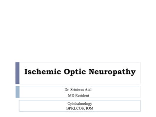 Ischemic Optic Neuropathy
Dr. Sriniwas Atal
MD Resident
Ophthalmology
BPKLCOS, IOM
 