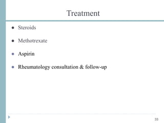 Treatment
● Steroids
● Methotrexate
● Aspirin
● Rheumatology consultation & follow-up
33
 