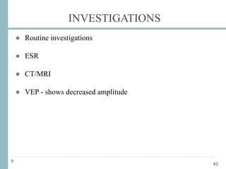 INVESTIGATIONS
● Routine investigations
● ESR
● CT/MRI
● VEP - shows decreased amplitude
43
 