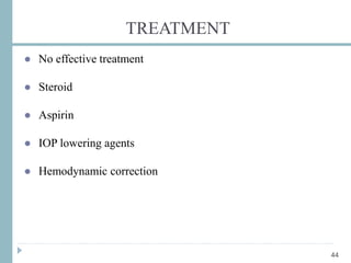 TREATMENT
● No effective treatment
● Steroid
● Aspirin
● IOP lowering agents
● Hemodynamic correction
44
 