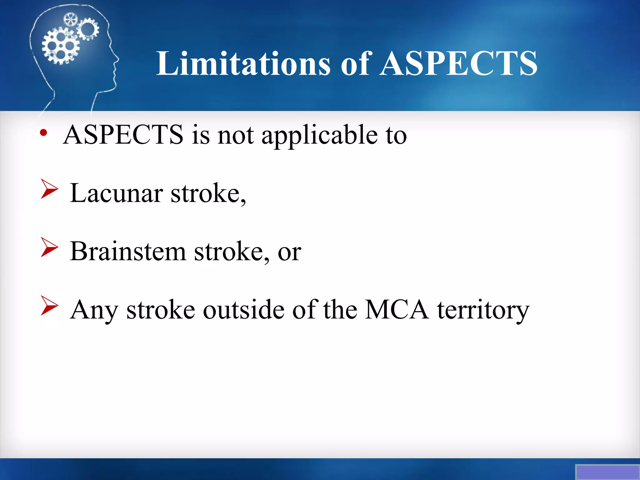 Limitations of ASPECTS
• ASPECTS is not applicable to

 Lacunar stroke,

 Brainstem stroke, or

 Any stroke outside of the MCA territory
 