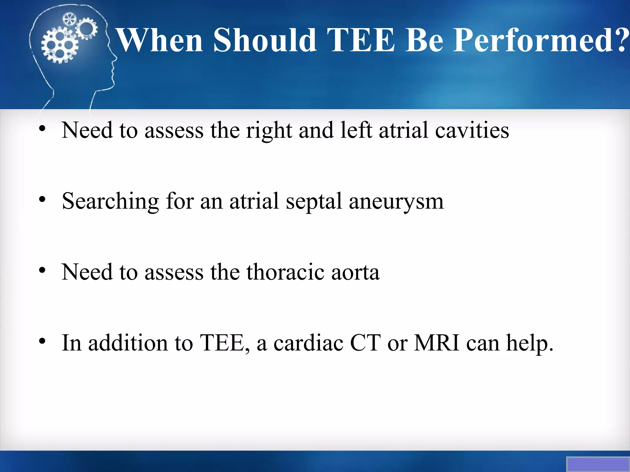 When Should TEE Be Performed?

• Need to assess the right and left atrial cavities

• Searching for an atrial septal aneurysm

• Need to assess the thoracic aorta

• In addition to TEE, a cardiac CT or MRI can help.
 