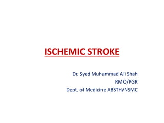 ISCHEMIC STROKE
Dr. Syed Muhammad Ali Shah
RMO/PGR
Dept. of Medicine ABSTH/NSMC
 