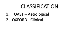 CLASSIFICATION
1. TOAST – Aetiological
2. OXFORD –Clinical
 