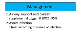Management
1.Airway support and oxygen
supplemental oxygen if SPO2 <95%
2.Avoid infection
•Treat according to source of infection
 