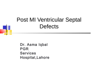 Post MI Ventricular Septal
Defects
Dr. Asma Iqbal
PGR
Services
Hospital,Lahore
 