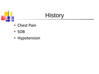 History
Chest Pain
SOB
Hypotension
 