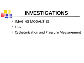 INVESTIGATIONS
 IMAGING MODALITIES
 ECG
 Catheterization and Pressure Measurement
 