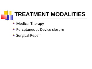 TREATMENT MODALITIES
Medical Therapy
Percutaneous Device closure
Surgical Repair
 