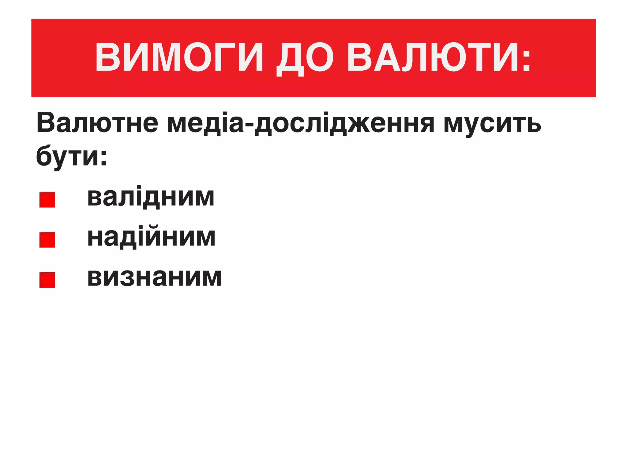 ВИМОГИ ДО ВАЛЮТИ:
Валютне медіа-дослідження мусить
бути:
валідним
надійним
визнаним
 