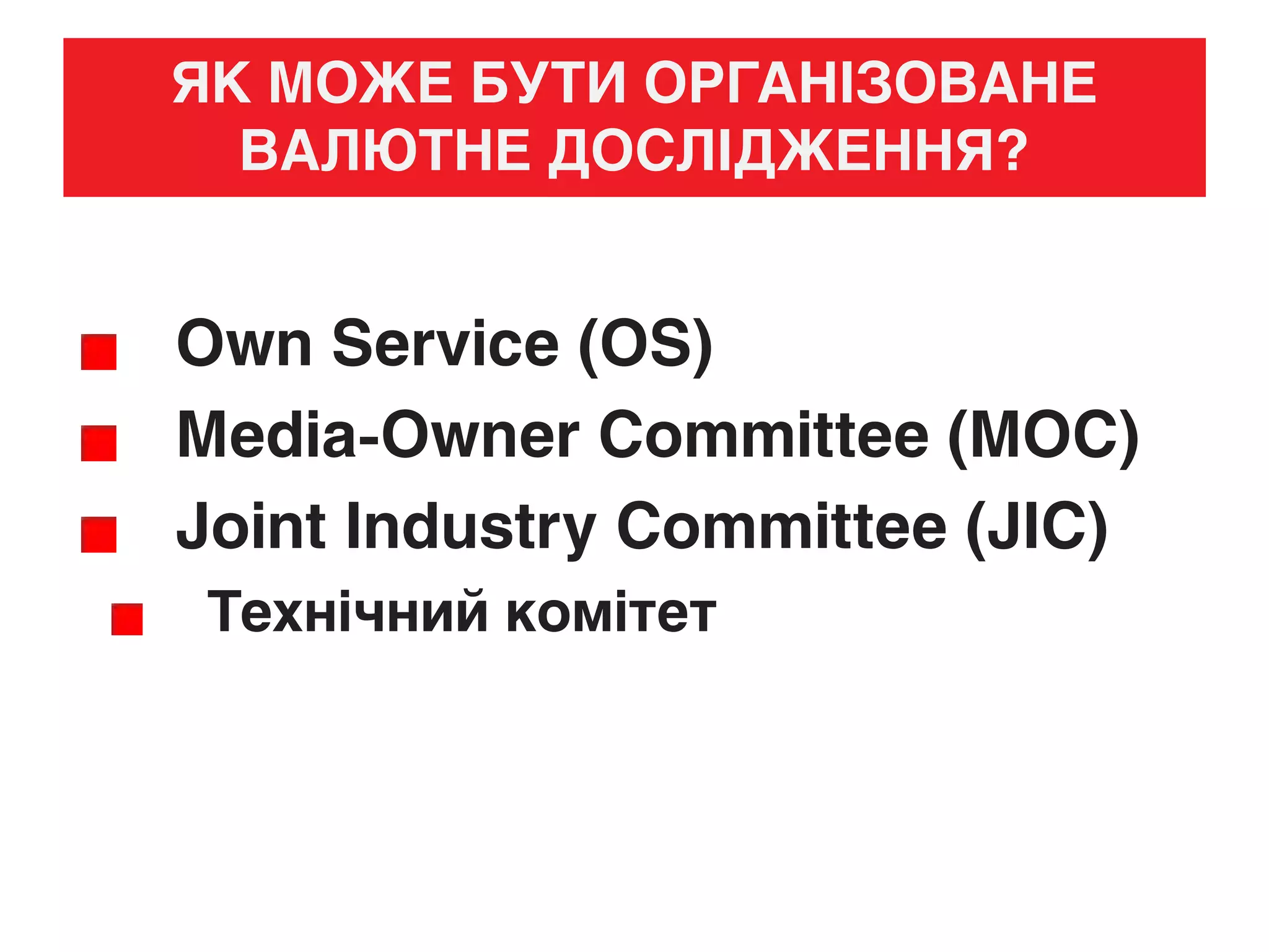 ЯК МОЖЕ БУТИ ОРГАНІЗОВАНЕ
ВАЛЮТНЕ ДОСЛІДЖЕННЯ?
Own Service (OS)
Media-Owner Committee (MOC)
Joint Industry Committee (JIC)
Технічний комітет
 