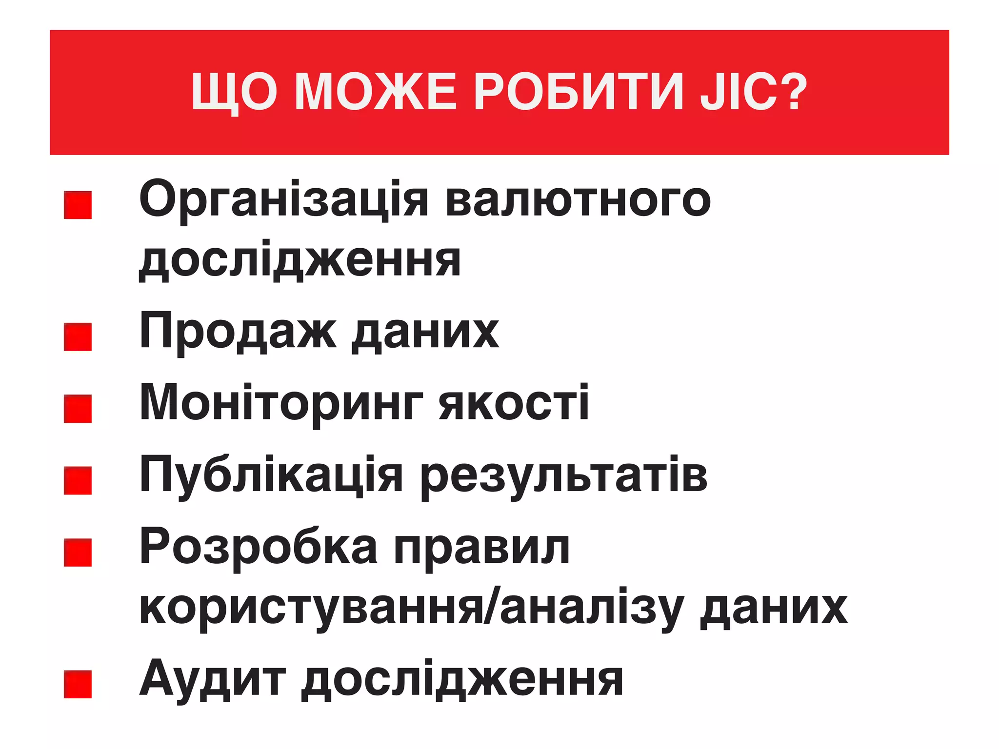 ЩО МОЖЕ РОБИТИ JIC?
Організація валютного
дослідження
Продаж даних
Моніторинг якості
Публікація результатів
Розробка правил
користування/аналізу даних
Аудит дослідження
 