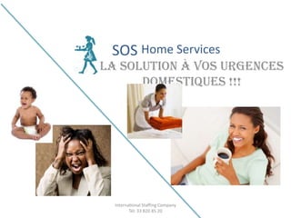 SOS Home Services
La solution à vos urgences
      domestiques !!!




  International Staffing Company
         Tél: 33 820 85 20
 