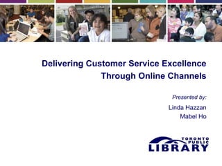 Delivering Customer Service Excellence
Through Online Channels
Presented by:
Linda Hazzan
Mabel Ho
 
