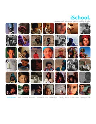 iSchool.
                                                        A nonprofit initiative sponsored by Apple.




Safia Brown Senior Thesis Parsons The New School for Design   Faculty Robert Rabinovitz Spring 2009
 