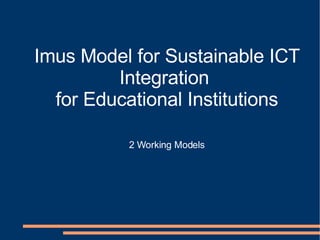 Imus Model for Sustainable ICT Integration  for Educational Institutions 2 Working Models 