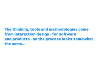 e thinking, tools and methodologies come
from interaction design - for so ware
and products - so the process looks somewha...