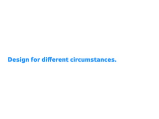 Design for diﬀerent circumstances.