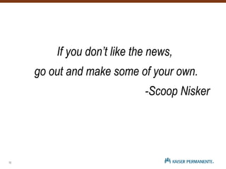 If you don’t like the news,
go out and make some of your own.
-Scoop Nisker
12
 