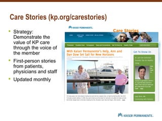 Care Stories (kp.org/carestories)
 Strategy:
Demonstrate the
value of KP care
through the voice of
the member
 First-person stories
from patients,
physicians and staff
 Updated monthly
 