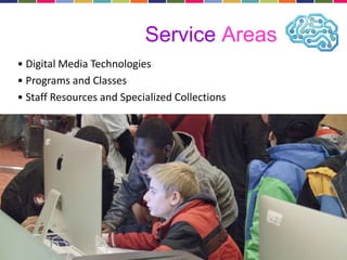 Service Areas 
• Digital Media Technologies 
• Programs and Classes 
• Staff Resources and Specialized Collections 
 