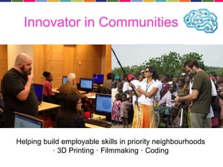 Innovator in Communities 
Helping build employable skills in priority neighbourhoods 
· 3D Printing · Filmmaking · Coding 
 