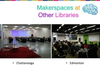 Makerspaces at 
Other Libraries 
• Chattanooga • Edmonton 
 