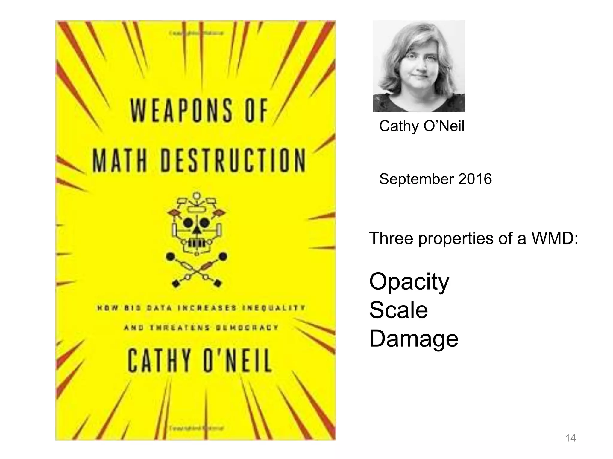 14
Cathy O’Neil
September 2016
Three properties of a WMD:
Opacity
Scale
Damage
 