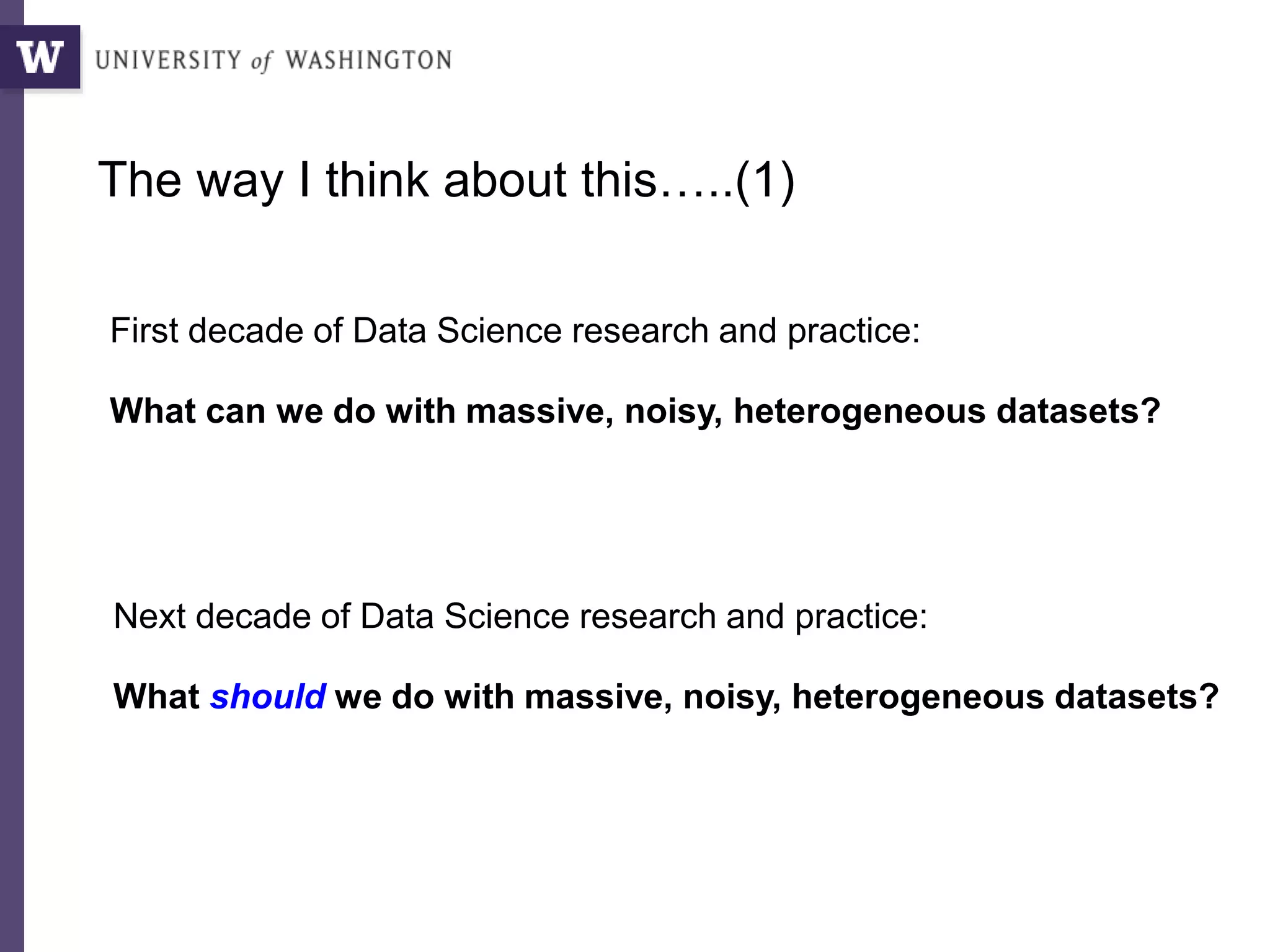 First decade of Data Science research and practice:
What can we do with massive, noisy, heterogeneous datasets?
Next decade of Data Science research and practice:
What should we do with massive, noisy, heterogeneous datasets?
The way I think about this…..(1)
 