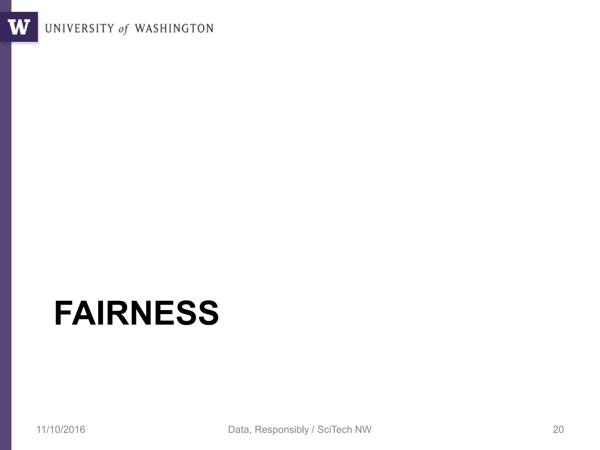 FAIRNESS
11/10/2016 Data, Responsibly / SciTech NW 20
 