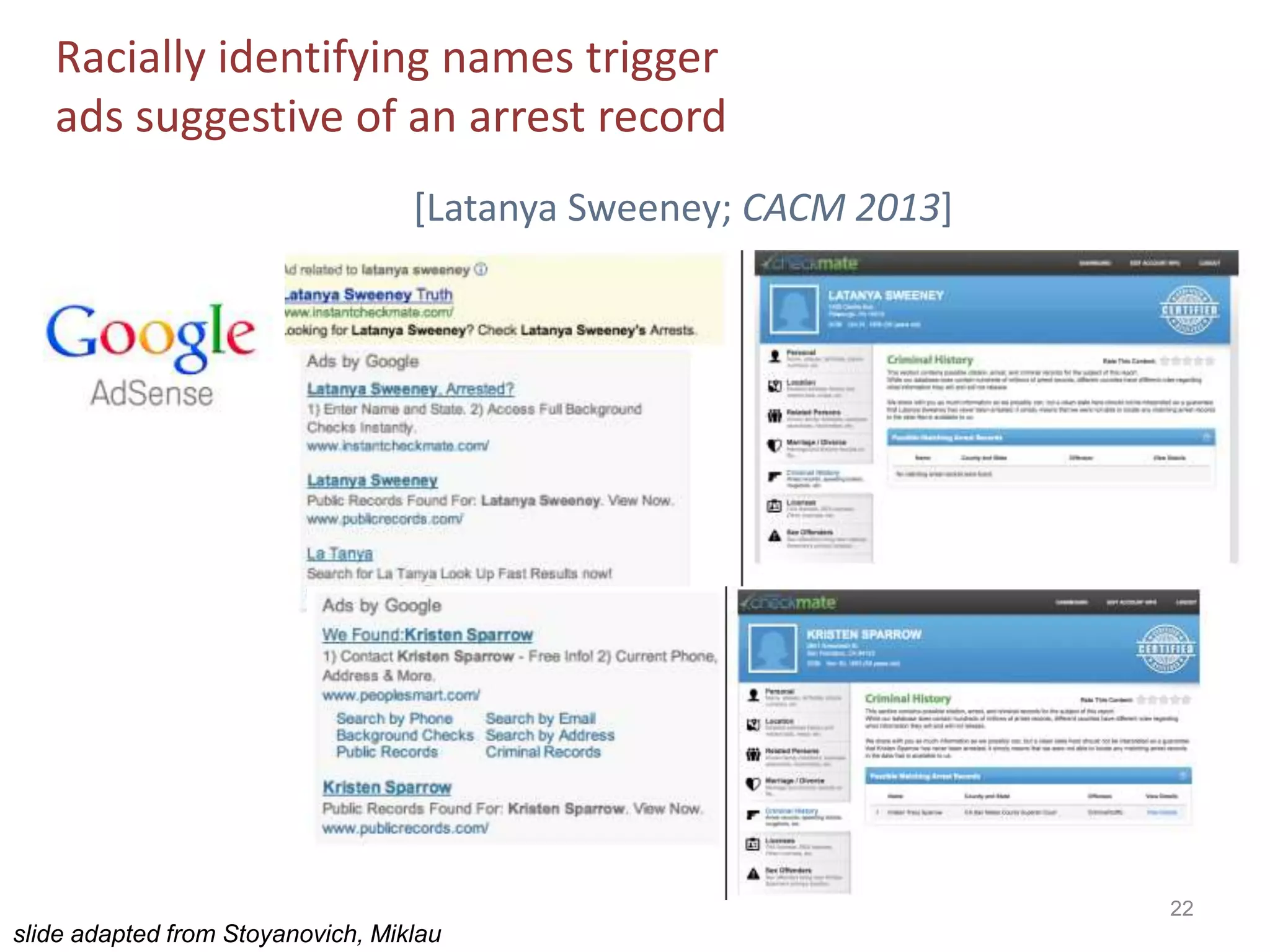 22
[Latanya Sweeney; CACM 2013]
Racially identifying names trigger
ads suggestive of an arrest record
slide adapted from Stoyanovich, Miklau
 