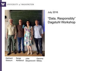 July 2016
“Data, Responsibly”
Dagstuhl Workshop
Gerhard
Weikum
Serge
Abiteboul
Julia
Stoyanovich
Gerome
Miklau
 