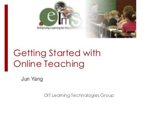 Getting Started with
Online Teaching
Jun Yang
OIT Learning Technologies Group

 