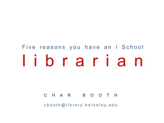 Five reasons you have an I School


l i b r a r i a n
     C   H   A   R   B   O   O   T   H

     cbooth@library.berkeley.edu
 