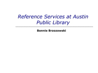 Reference Services at Austin Public Library Bonnie Brzozowski 