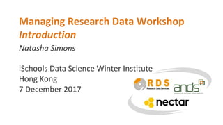 Natasha Simons
Managing Research Data Workshop
Introduction
iSchools Data Science Winter Institute
Hong Kong
7 December 2017
 
