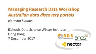 Natasha Simons
Managing Research Data Workshop
Australian data discovery portals
iSchools Data Science Winter Institute
Hong Kong
7 December 2017
 