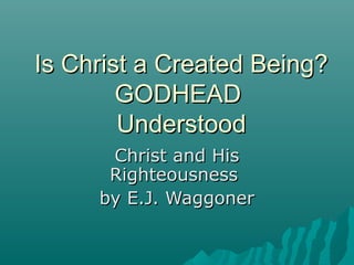 Is Christ a Created Being?
GODHEAD
Understood
Christ and His
Righteousness
by E.J. Waggoner

 