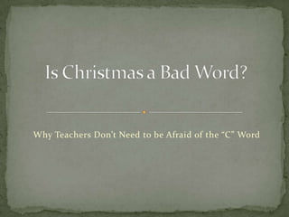 Why Teachers Don’t Need to be Afraid of the “C” Word Is Christmas a Bad Word? 